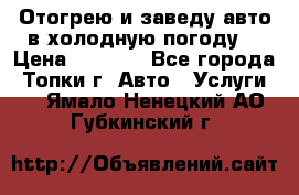 Отогрею и заведу авто в холодную погоду  › Цена ­ 1 000 - Все города, Топки г. Авто » Услуги   . Ямало-Ненецкий АО,Губкинский г.